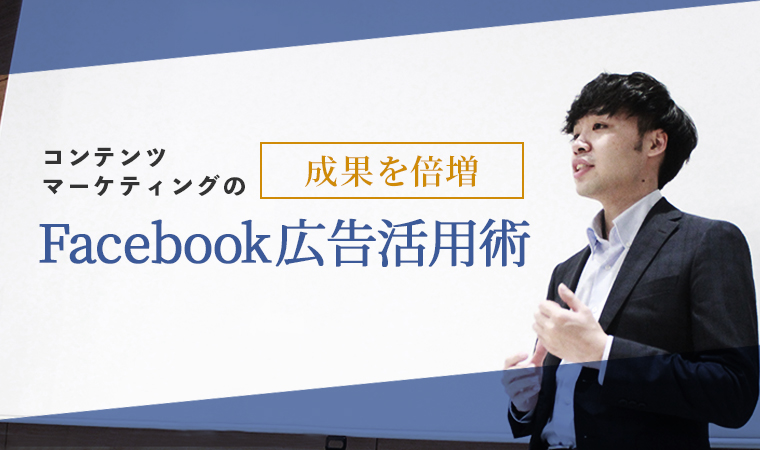 コンテンツマーケティングの成果を倍増させるFacebook広告活用術