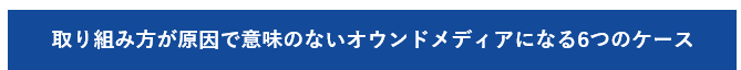 取り組み方が原因で意味のないオウンドメディアになる6つのケース