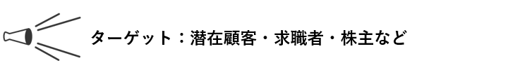 ターゲット：潜在顧客・求職者・株主など